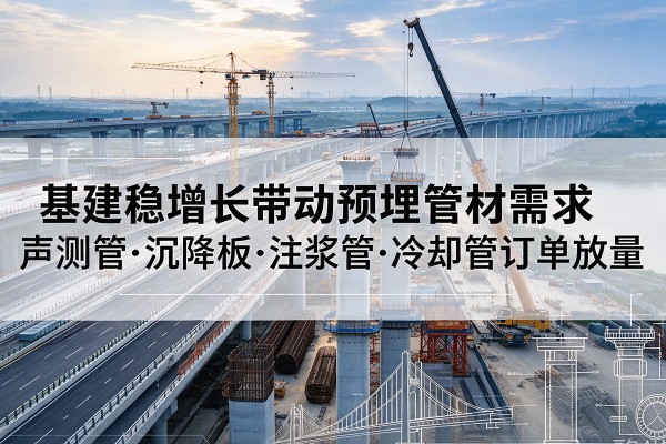 分宜基建稳增长带动预埋监测管材需求，声测管、沉降板、注浆管订单持续放量